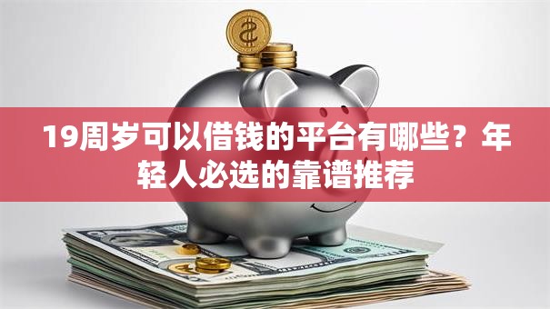 19周岁可以借钱的平台有哪些？年轻人必选的靠谱推荐