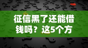 征信黑了还能借钱吗？这5个方法或许能帮你解决难题！