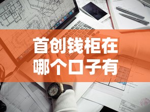 首创钱柜在哪个口子有？实测这几个渠道靠谱又好用！