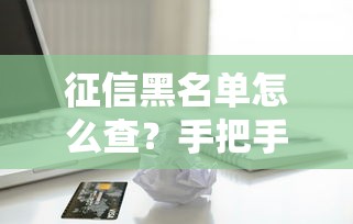 征信黑名单怎么查？手把手教你自查信用报告问题