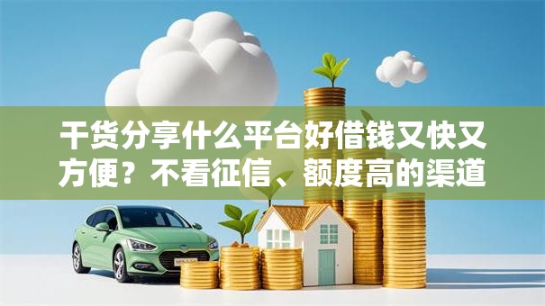 干货分享什么平台好借钱又快又方便？不看征信、额度高的渠道盘点