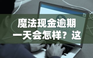 魔法现金逾期一天会怎样？这些补救办法一定要知道