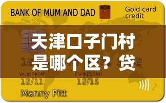 天津口子门村是哪个区？贷款政策解读与银行网点全解析