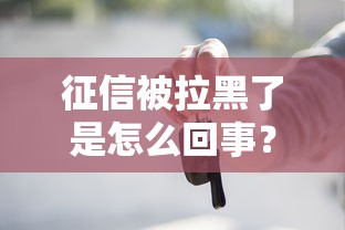 征信被拉黑了是怎么回事？这些原因和补救方法必须知道