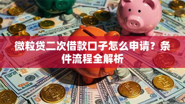 微粒贷二次借款口子怎么申请？条件流程全解析