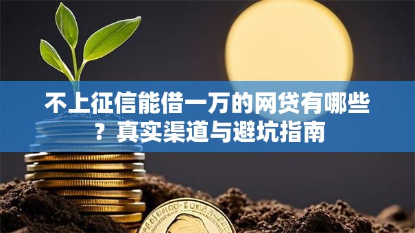 不上征信能借一万的网贷有哪些？真实渠道与避坑指南