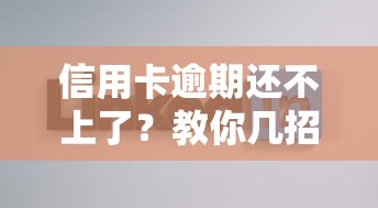 信用卡逾期还不上了？教你几招实用应对方法