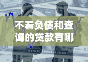 不看负债和查询的贷款有哪些？这几类产品门槛低、审批快