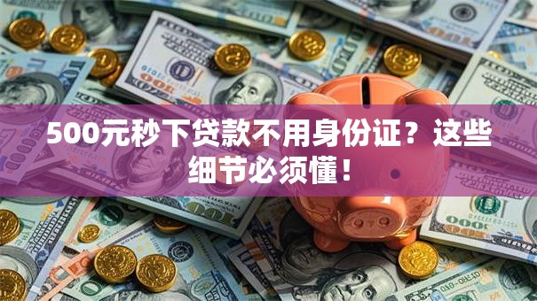 500元秒下贷款不用身份证？这些细节必须懂！