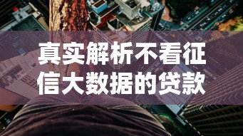真实解析不看征信大数据的贷款平台一定能下款吗？这些隐藏风险你必须了解！