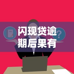 闪现贷逾期后果有多严重？这几点影响必须提前了解！