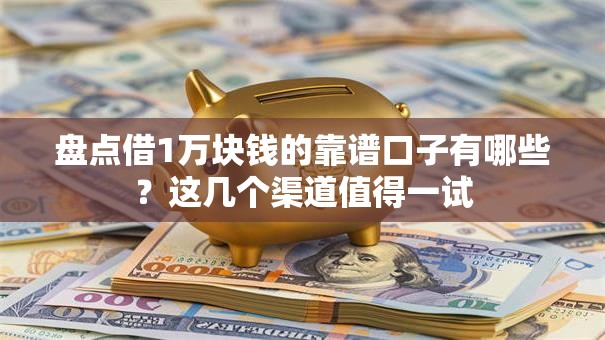 盘点借1万块钱的靠谱口子有哪些？这几个渠道值得一试