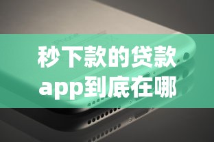秒下款的贷款app到底在哪里下载？这几个平台真的靠谱吗