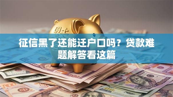 征信黑了还能迁户口吗？贷款难题解答看这篇