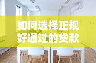 如何选择正规好通过的贷款平台？这几点帮你避开坑！