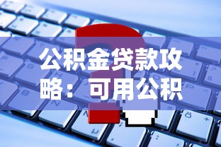 公积金贷款攻略：可用公积金的口子有哪些及申请技巧