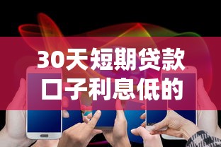 30天短期贷款口子利息低的产品有哪些值得选