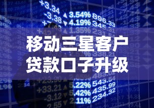 移动三星客户贷款口子升级超实用 新攻略解锁福利！