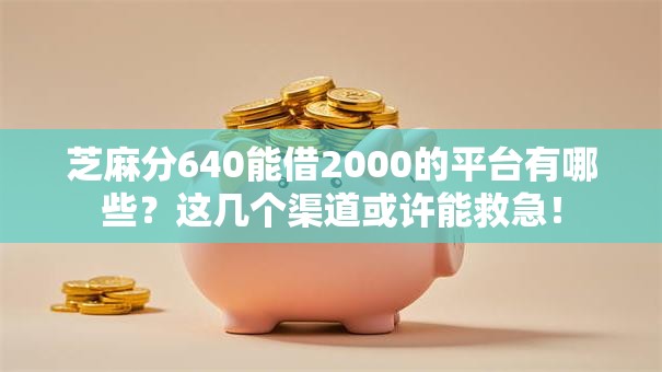 芝麻分640能借2000的平台有哪些？这几个渠道或许能救急！