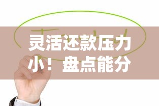 灵活还款压力小!盘点能分期周期长的良心贷款口子 灵活还款压力小!盘点能分期周期长的良心贷款口子