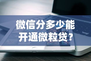 微信分多少能开通微粒贷？这份评分攻略教你轻松达标