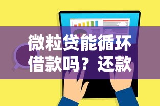 微粒贷能循环借款吗？还款方式全解析，一文看懂使用技巧