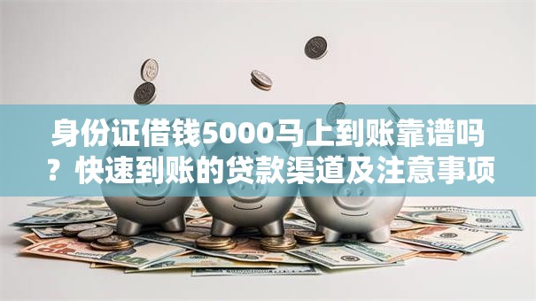身份证借钱5000马上到账靠谱吗？快速到账的贷款渠道及注意事项