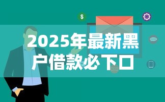 2025年最新黑户借款必下口子｜征信差也能过审的攻略