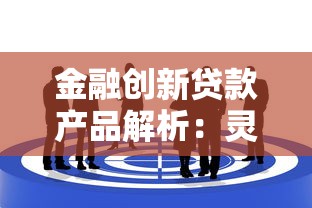 金融创新贷款产品解析：灵活选择与核心优势一览