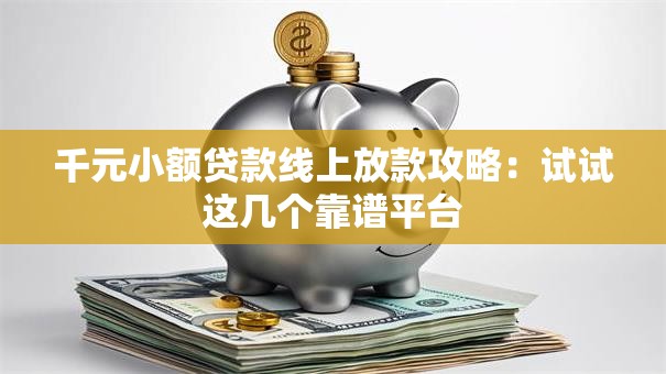 千元小额贷款线上放款攻略：试试这几个靠谱平台