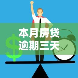 本月房贷逾期三天怎么办？三步补救方案助你化解危机