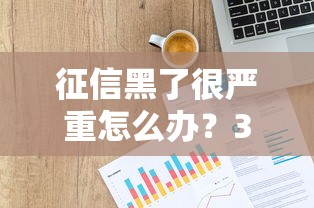 征信黑了很严重怎么办？3招教你补救贷款信用问题