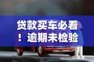贷款买车必看！逾期未检验机动车怎么处理？后果+解决办法全解析