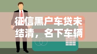 征信黑户车贷未结清，名下车辆还能过户吗？流程详解