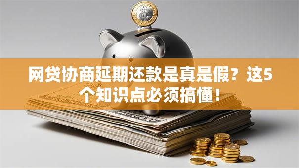 网贷协商延期还款是真是假？这5个知识点必须搞懂！