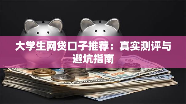 大学生网贷口子推荐：真实测评与避坑指南