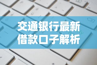 交通银行最新借款口子解析：哪些渠道适合普通人申请？