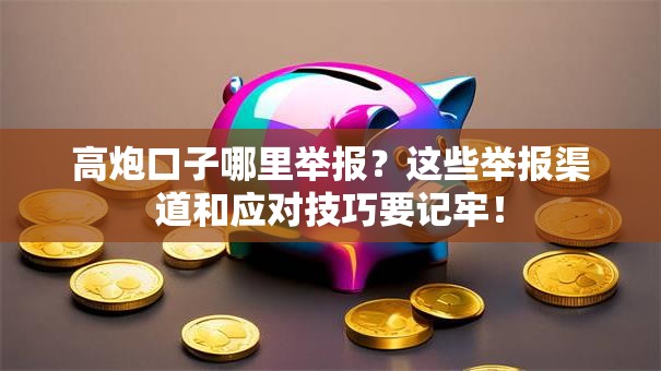 高炮口子哪里举报？这些举报渠道和应对技巧要记牢！
