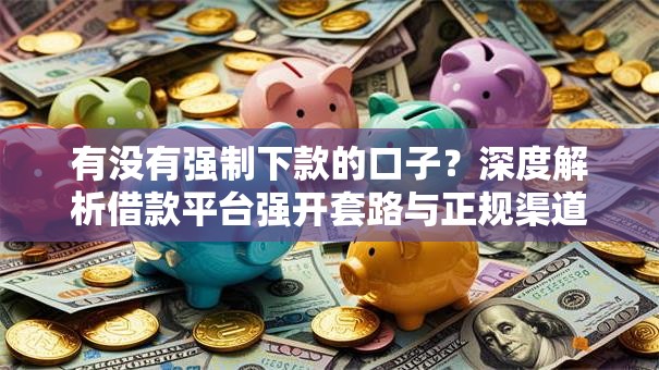 有没有强制下款的口子？深度解析借款平台强开套路与正规渠道
