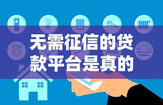 无需征信的贷款平台是真的吗？安全靠谱吗？