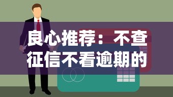 良心推荐：不查征信不看逾期的贷款平台有哪些？这些渠道可以试试