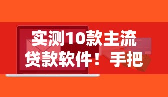 实测10款主流贷款软件！手把手教你选到正规低息、灵活放款的好平台