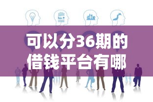 可以分36期的借钱平台有哪些？这样选正规渠道更省心