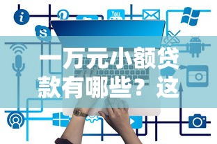一万元小额贷款有哪些？这些正规低息平台别错过