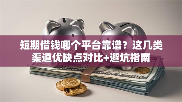短期借钱哪个平台靠谱？这几类渠道优缺点对比+避坑指南