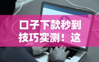 口子下款秒到技巧实测！这些平台当天到账真实吗