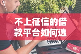 不上征信的借款平台如何选？这些隐藏知识点必须懂！