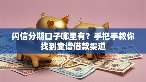 闪信分期口子哪里有？手把手教你找到靠谱借款渠道