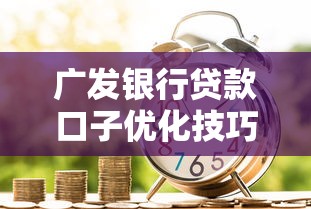 广发银行贷款口子优化技巧，如何轻松提升审批成功率？