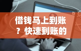 借钱马上到账？快速到账的贷款渠道推荐，安全可靠流程简单！